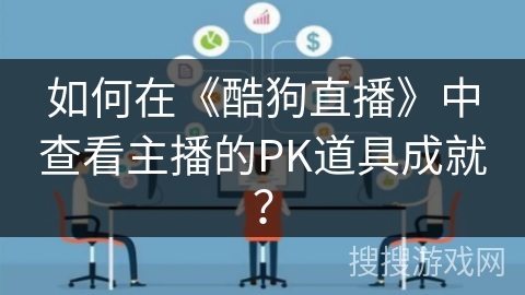 如何在《酷狗直播》中查看主播的PK道具成就？