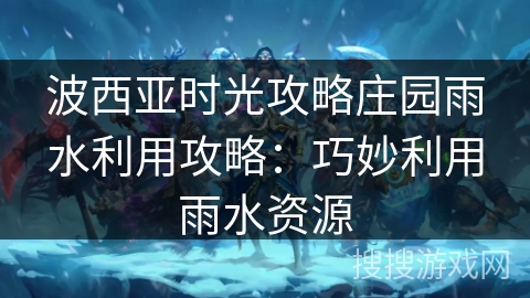 波西亚时光攻略庄园雨水利用攻略：巧妙利用雨水资源