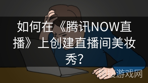 如何在《腾讯NOW直播》上创建直播间美妆秀？
