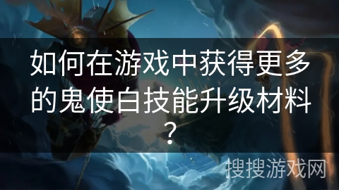 如何在游戏中获得更多的鬼使白技能升级材料？