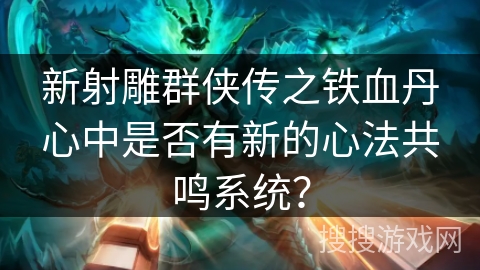 新射雕群侠传之铁血丹心中是否有新的心法共鸣系统？