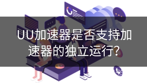 UU加速器是否支持加速器的独立运行？