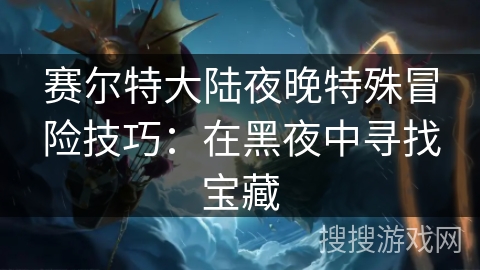 赛尔特大陆夜晚特殊冒险技巧：在黑夜中寻找宝藏