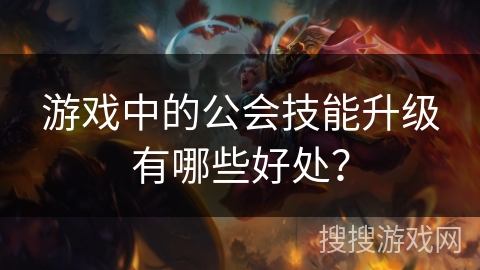 游戏中的公会技能升级有哪些好处？