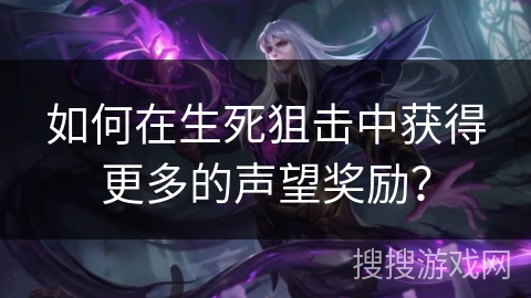 如何在生死狙击中获得更多的声望奖励？
