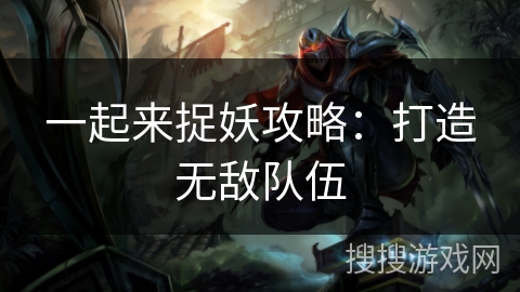 一起来捉妖攻略：打造无敌队伍