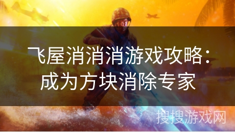 飞屋消消消游戏攻略：成为方块消除专家