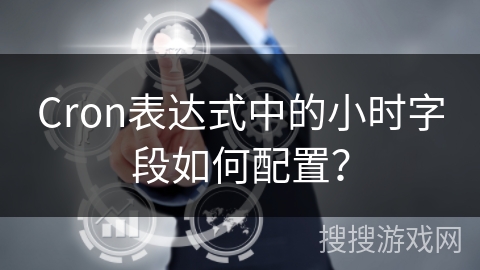 Cron表达式中的小时字段如何配置？