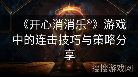 《开心消消乐®》游戏中的连击技巧与策略分享