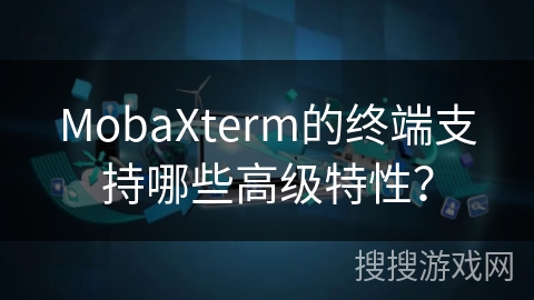 MobaXterm的终端支持哪些高级特性？