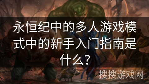 永恒纪中的多人游戏模式中的新手入门指南是什么？