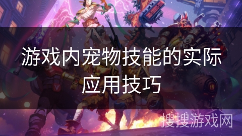 游戏内宠物技能的实际应用技巧