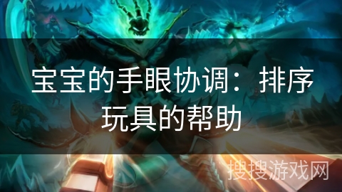 宝宝的手眼协调：排序玩具的帮助