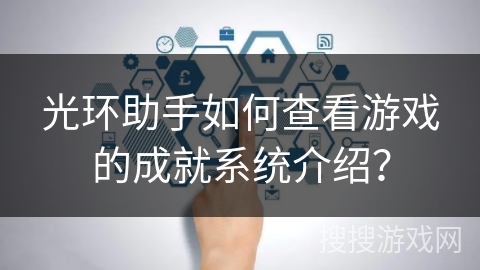 光环助手如何查看游戏的成就系统介绍？