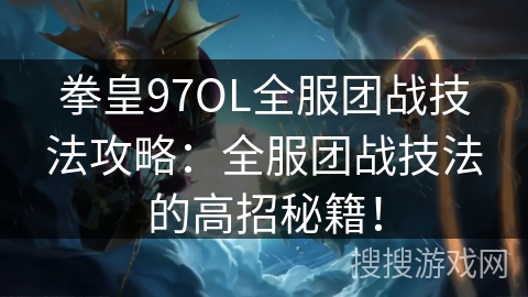 拳皇97OL全服团战技法攻略：全服团战技法的高招秘籍！