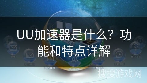 UU加速器是什么？功能和特点详解