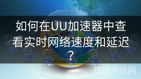 如何在UU加速器中查看实时网络速度和延迟？