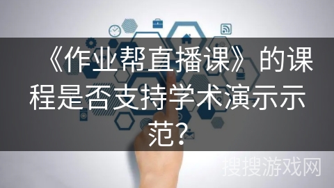 《作业帮直播课》的课程是否支持学术演示示范？