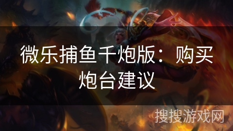 微乐捕鱼千炮版：购买炮台建议