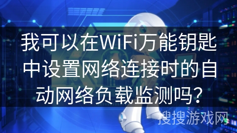 我可以在WiFi万能钥匙中设置网络连接时的自动网络负载监测吗？