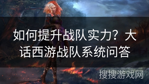 如何提升战队实力？大话西游战队系统问答
