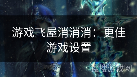 游戏飞屋消消消：更佳游戏设置