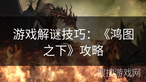 游戏解谜技巧：《鸿图之下》攻略