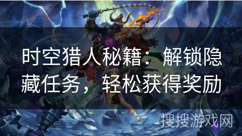 时空猎人秘籍：解锁隐藏任务，轻松获得奖励