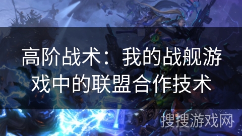 高阶战术：我的战舰游戏中的联盟合作技术