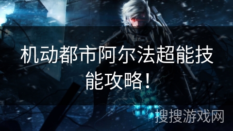 机动都市阿尔法超能技能攻略！