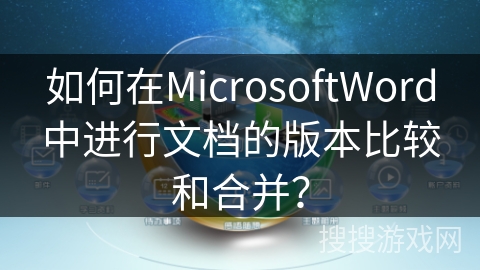 如何在MicrosoftWord中进行文档的版本比较和合并？