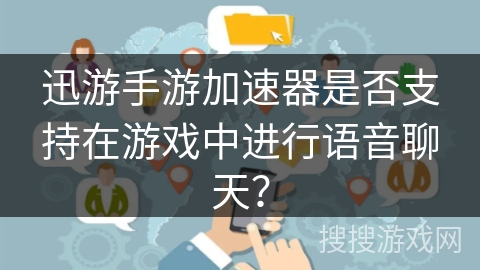 迅游手游加速器是否支持在游戏中进行语音聊天？