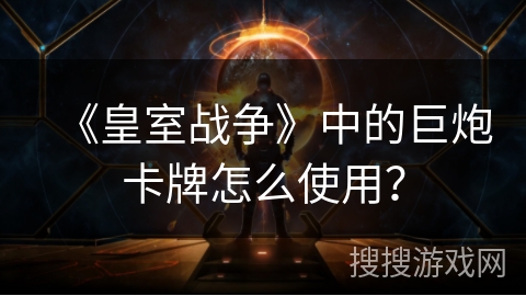 《皇室战争》中的巨炮卡牌怎么使用？