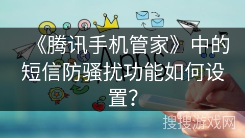 《腾讯手机管家》中的短信防骚扰功能如何设置？
