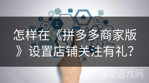 怎样在《拼多多商家版》设置店铺关注有礼？