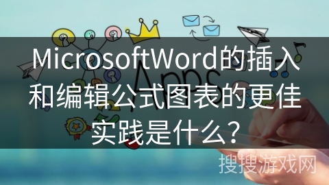 MicrosoftWord的插入和编辑公式图表的更佳实践是什么？