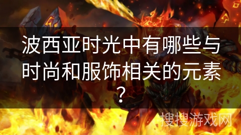 波西亚时光中有哪些与时尚和服饰相关的元素？