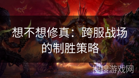 想不想修真：跨服战场的制胜策略
