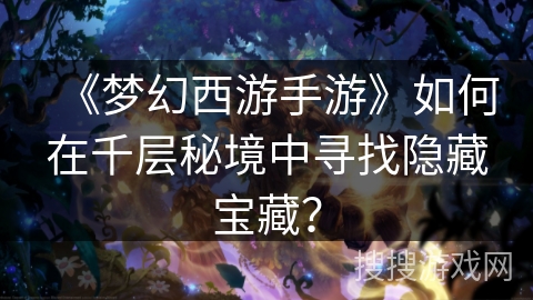 《梦幻西游手游》如何在千层秘境中寻找隐藏宝藏？
