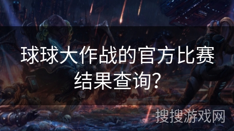 球球大作战的官方比赛结果查询？