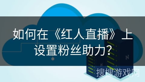 如何在《红人直播》上设置粉丝助力？