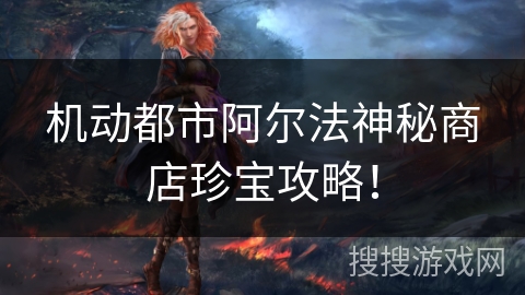 机动都市阿尔法神秘商店珍宝攻略！