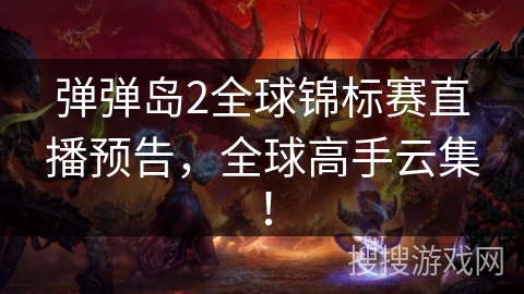 弹弹岛2全球锦标赛直播预告，全球高手云集！