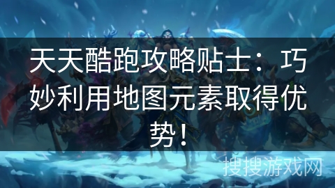 天天酷跑攻略贴士：巧妙利用地图元素取得优势！