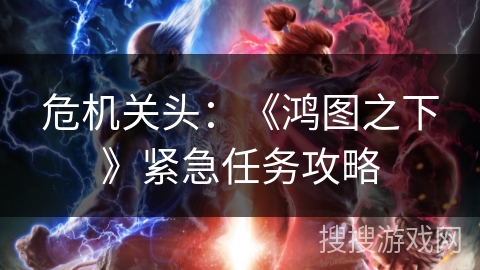 危机关头：《鸿图之下》紧急任务攻略