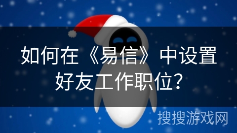 如何在《易信》中设置好友工作职位? 如何在《易信》中设置好友工作职位?