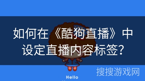 如何在《酷狗直播》中设定直播内容标签? 如何在《酷狗直播》中设定直播内容标签?