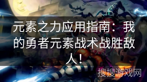 元素之力应用指南:我的勇者元素战术战胜敌人! 元素之力应用指南:我的勇者元素战术战胜敌人!