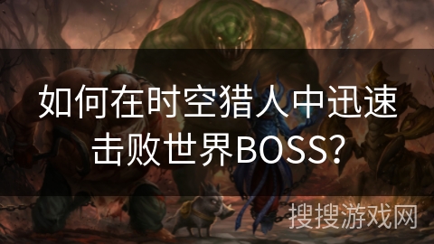 如何在时空猎人中迅速击败世界BOSS？
