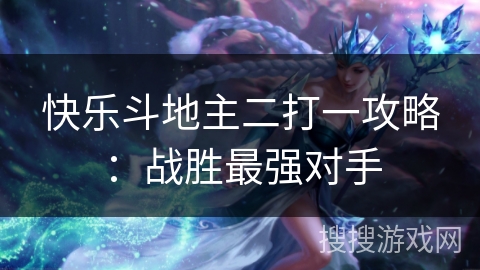 快乐斗地主二打一攻略：战胜最强对手